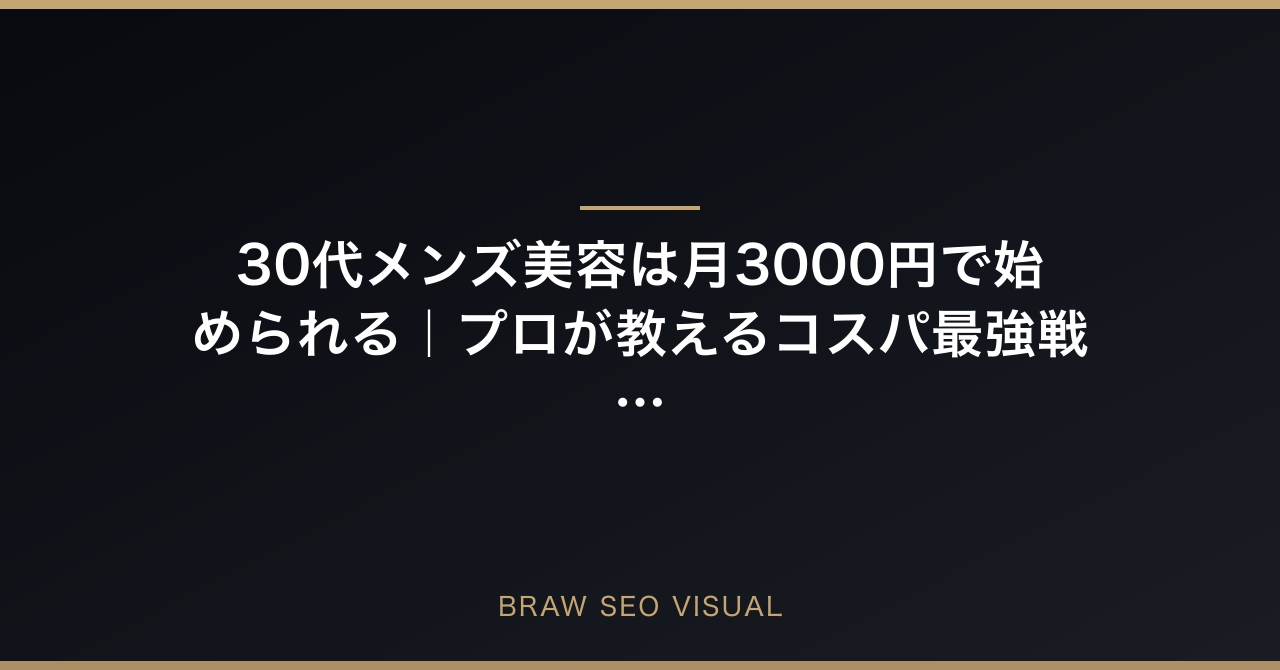 30代メンズ美容は月3000円で始められる｜プロが教えるコスパ最強戦略の要点