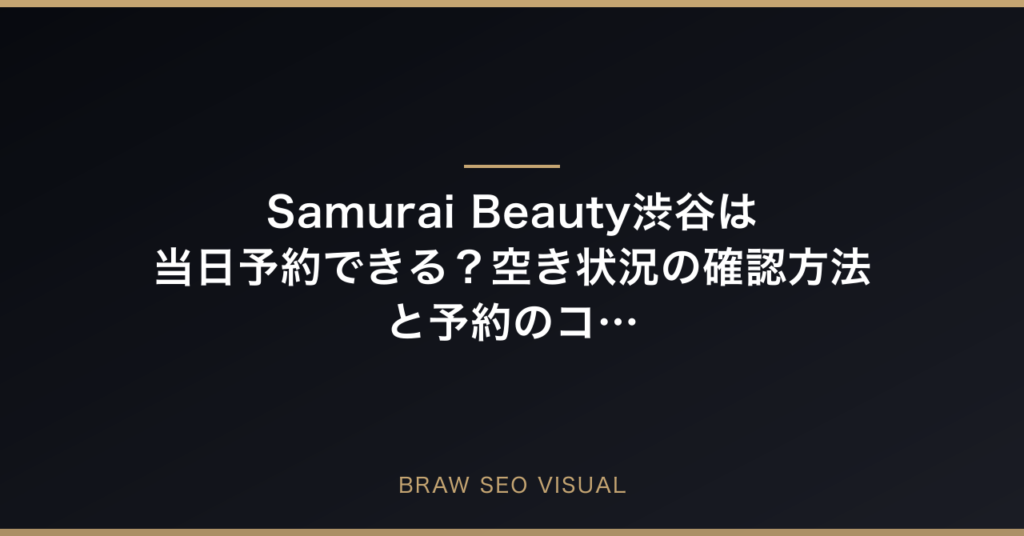Samurai Beauty渋谷は当日予約できる？空き状況の確認方法と予約のコツの要点