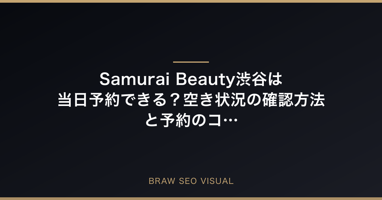 Samurai Beauty渋谷は当日予約できる？空き状況の確認方法と予約のコツの要点