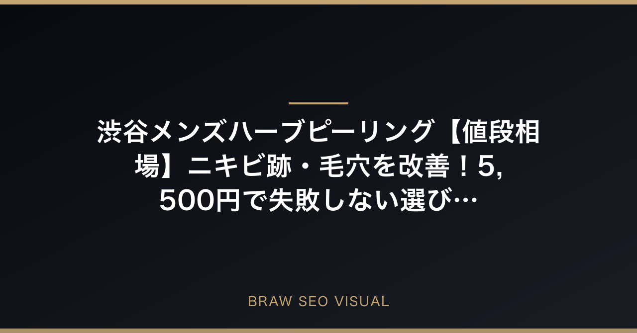 渋谷メンズハーブピーリング【値段相場】ニキビ跡・毛穴を改善！5,500円で失敗しない選び方の要点