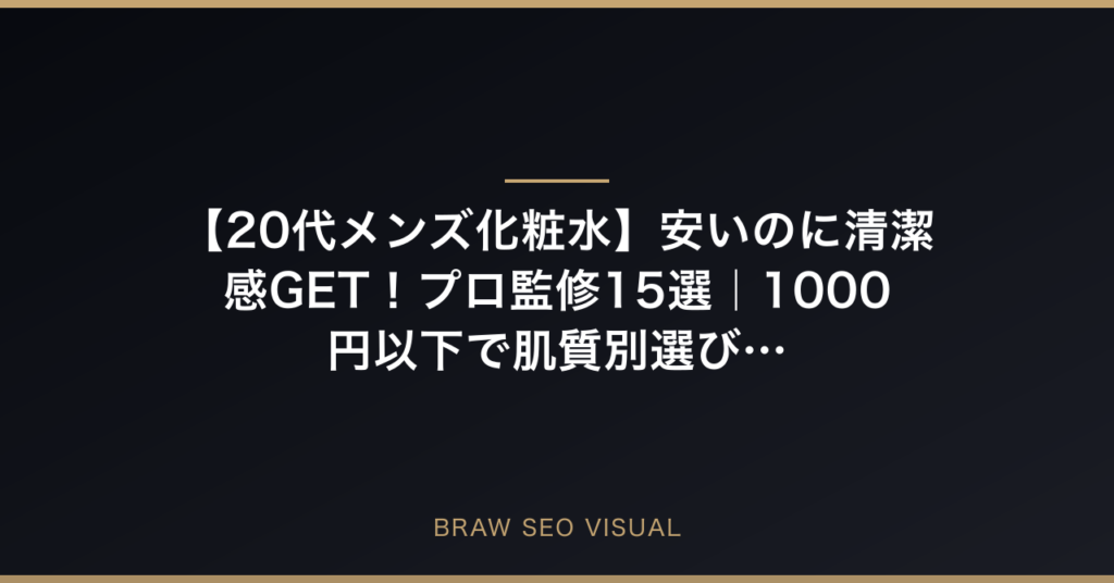 【20代メンズ化粧水】安いのに清潔感GET！プロ監修15選｜1000円以下で肌質別選び方の要点