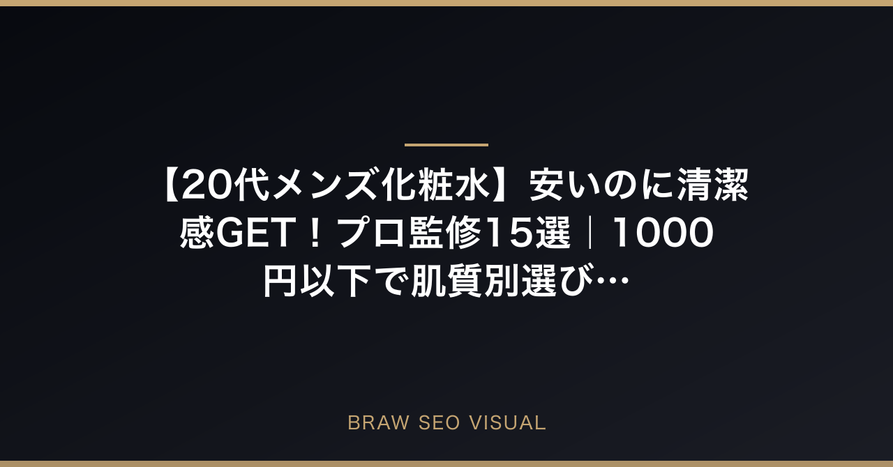 【20代メンズ化粧水】安いのに清潔感GET！プロ監修15選｜1000円以下で肌質別選び方の要点