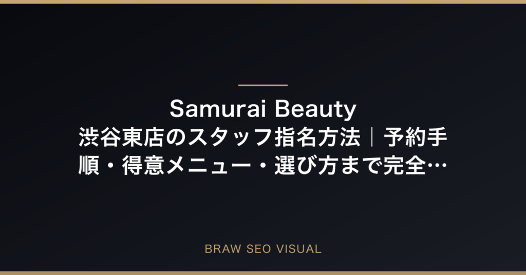 Samurai Beauty 渋谷東店のスタッフ指名方法｜予約手順・得意メニュー・選び方まで完全解説の要点