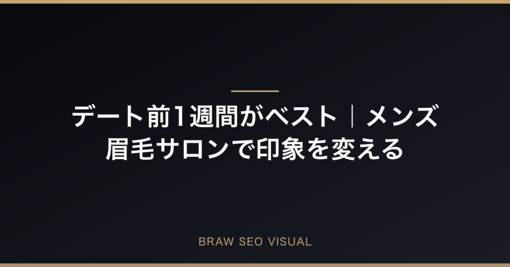 デート前1週間がベスト｜メンズ眉毛サロンで印象を変える完全ガイドの要点