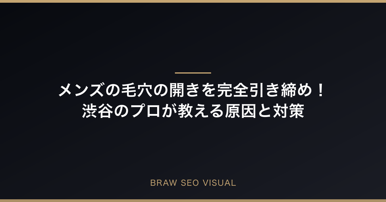 メンズの毛穴の開きを完全引き締め！渋谷のプロが教える原因と対策のアイキャッチ画像
