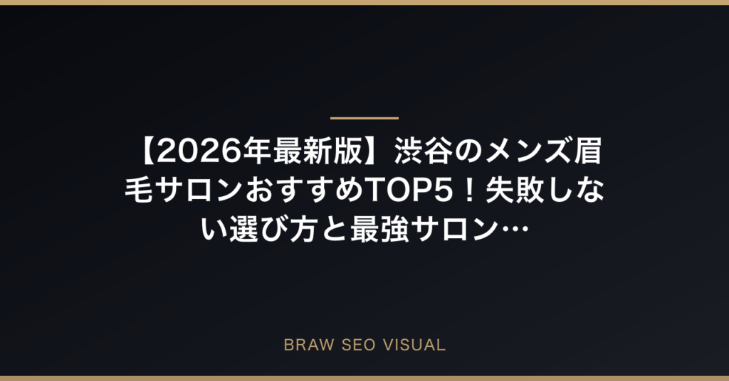 【2026年最新版】渋谷のメンズ眉毛サロンおすすめTOP5！失敗しない選び方と最強サロンを徹底解説の要点