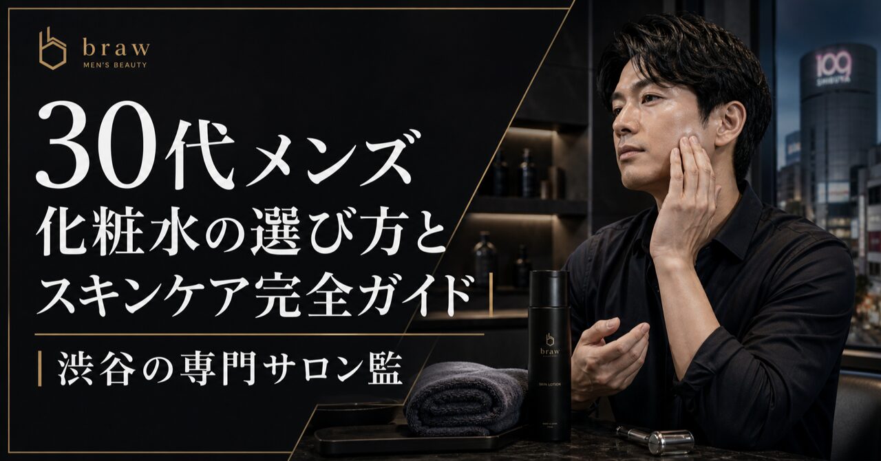 【30代メンズ】化粧水の選び方とスキンケア完全ガイド｜渋谷の専門サロン監修